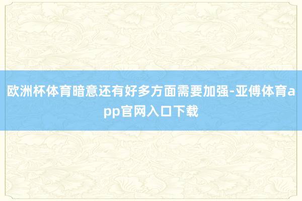 欧洲杯体育暗意还有好多方面需要加强-亚傅体育app官网入口下载