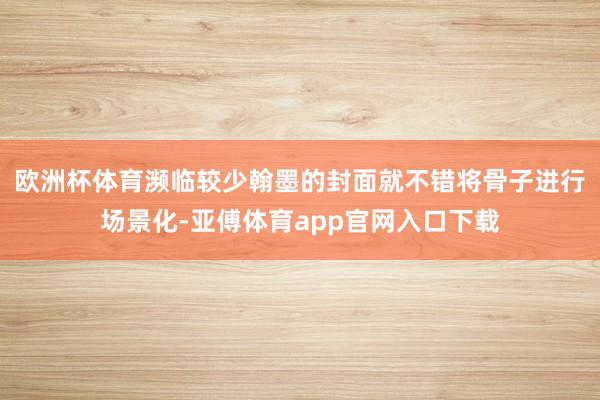 欧洲杯体育濒临较少翰墨的封面就不错将骨子进行场景化-亚傅体育app官网入口下载