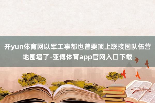 开yun体育网以军工事都也曾要顶上联接国队伍营地围墙了-亚傅体育app官网入口下载