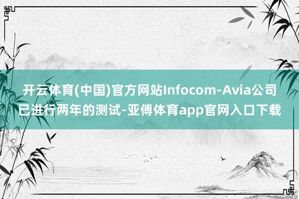 开云体育(中国)官方网站Infocom-Avia公司已进行两年的测试-亚傅体育app官网入口下载