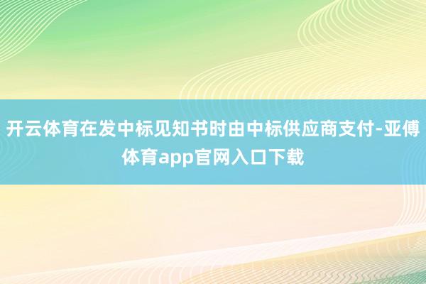 开云体育在发中标见知书时由中标供应商支付-亚傅体育app官网入口下载