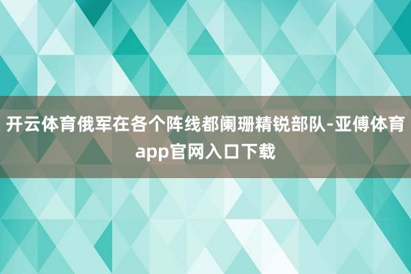 开云体育俄军在各个阵线都阑珊精锐部队-亚傅体育app官网入口下载