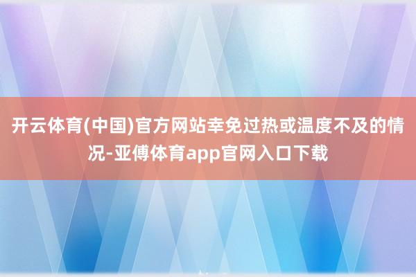 开云体育(中国)官方网站幸免过热或温度不及的情况-亚傅体育app官网入口下载