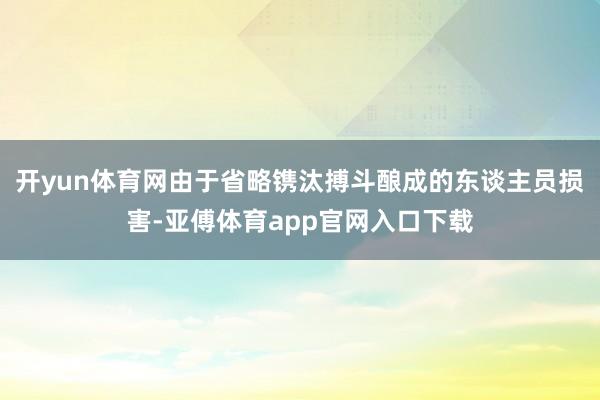 开yun体育网由于省略镌汰搏斗酿成的东谈主员损害-亚傅体育app官网入口下载