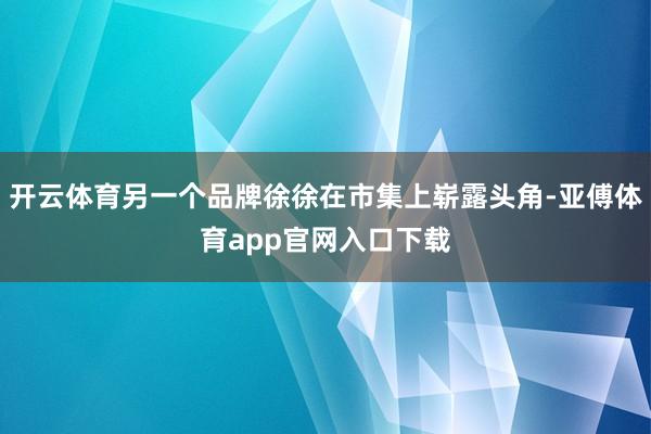 开云体育另一个品牌徐徐在市集上崭露头角-亚傅体育app官网入口下载