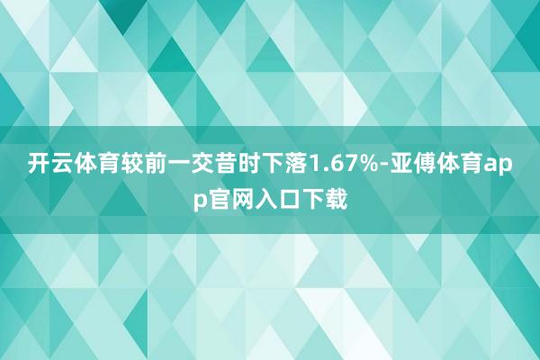 开云体育较前一交昔时下落1.67%-亚傅体育app官网入口下载