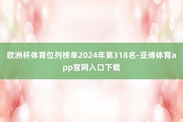 欧洲杯体育位列榜单2024年第318名-亚傅体育app官网入口下载