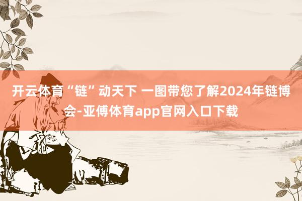 开云体育“链”动天下 一图带您了解2024年链博会-亚傅体育app官网入口下载