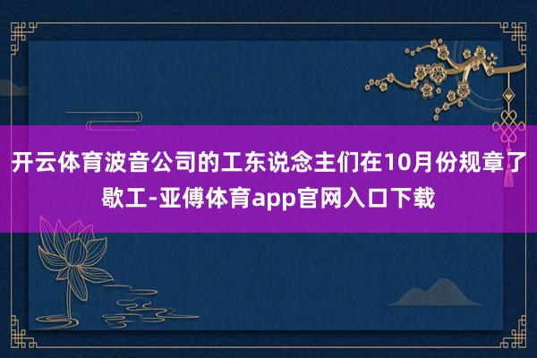 开云体育波音公司的工东说念主们在10月份规章了歇工-亚傅体育app官网入口下载