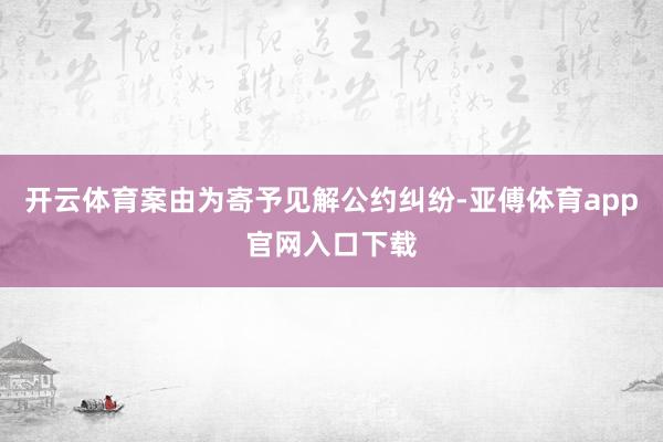 开云体育案由为寄予见解公约纠纷-亚傅体育app官网入口下载