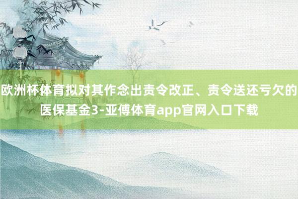 欧洲杯体育拟对其作念出责令改正、责令送还亏欠的医保基金3-亚傅体育app官网入口下载