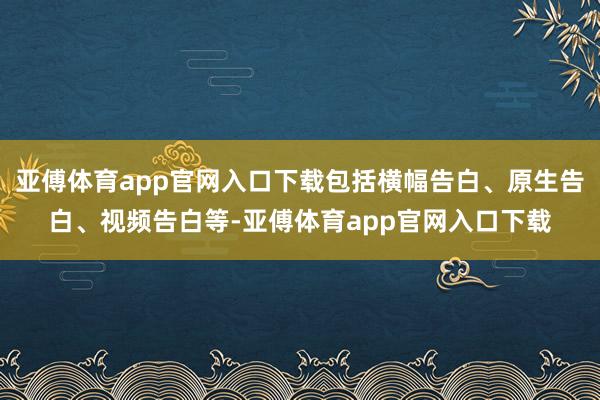 亚傅体育app官网入口下载包括横幅告白、原生告白、视频告白等-亚傅体育app官网入口下载