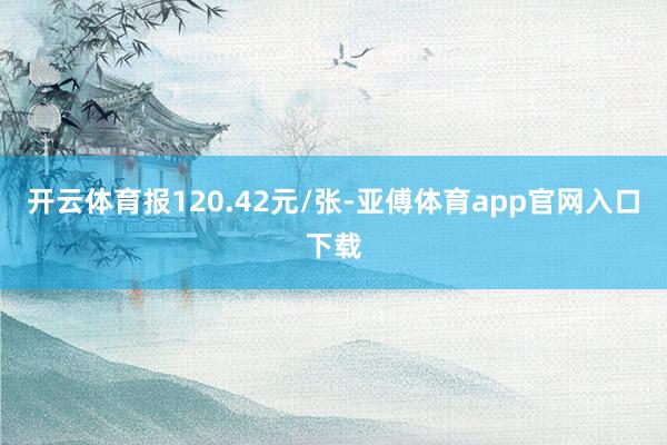 开云体育报120.42元/张-亚傅体育app官网入口下载