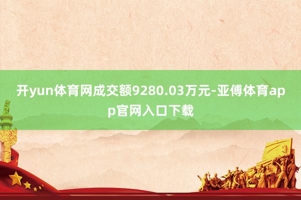 开yun体育网成交额9280.03万元-亚傅体育app官网入口下载