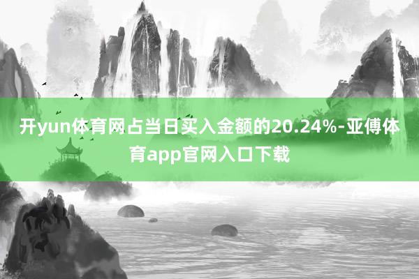 开yun体育网占当日买入金额的20.24%-亚傅体育app官网入口下载