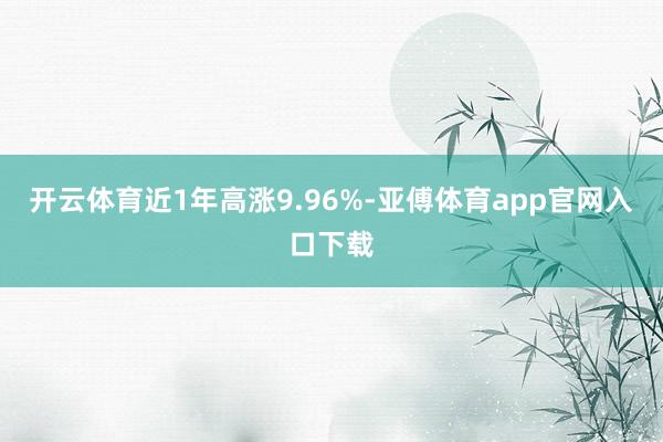 开云体育近1年高涨9.96%-亚傅体育app官网入口下载