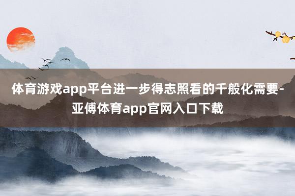 体育游戏app平台进一步得志照看的千般化需要-亚傅体育app官网入口下载