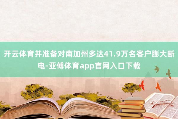 开云体育并准备对南加州多达41.9万名客户膨大断电-亚傅体育app官网入口下载