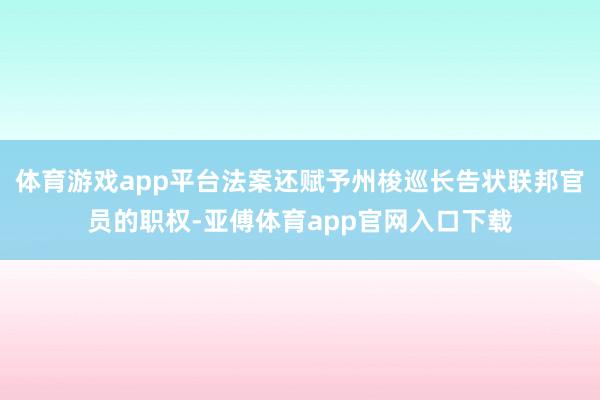 体育游戏app平台法案还赋予州梭巡长告状联邦官员的职权-亚傅体育app官网入口下载