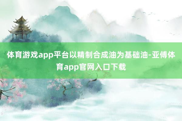 体育游戏app平台以精制合成油为基础油-亚傅体育app官网入口下载