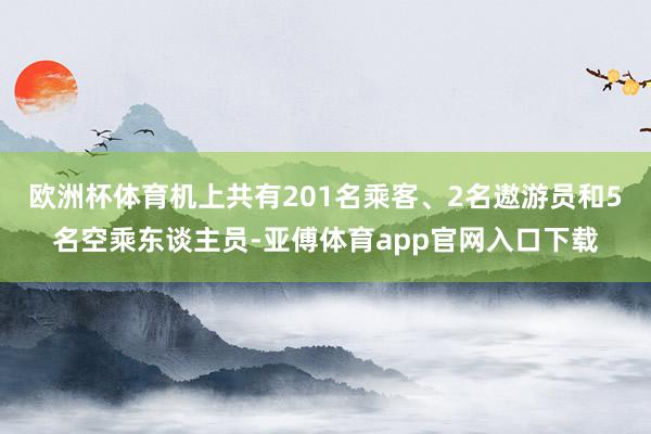 欧洲杯体育机上共有201名乘客、2名遨游员和5名空乘东谈主员-亚傅体育app官网入口下载