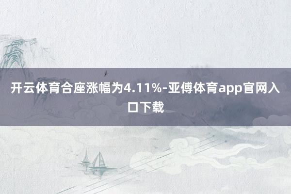 开云体育合座涨幅为4.11%-亚傅体育app官网入口下载