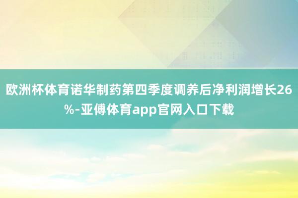 欧洲杯体育诺华制药第四季度调养后净利润增长26%-亚傅体育app官网入口下载